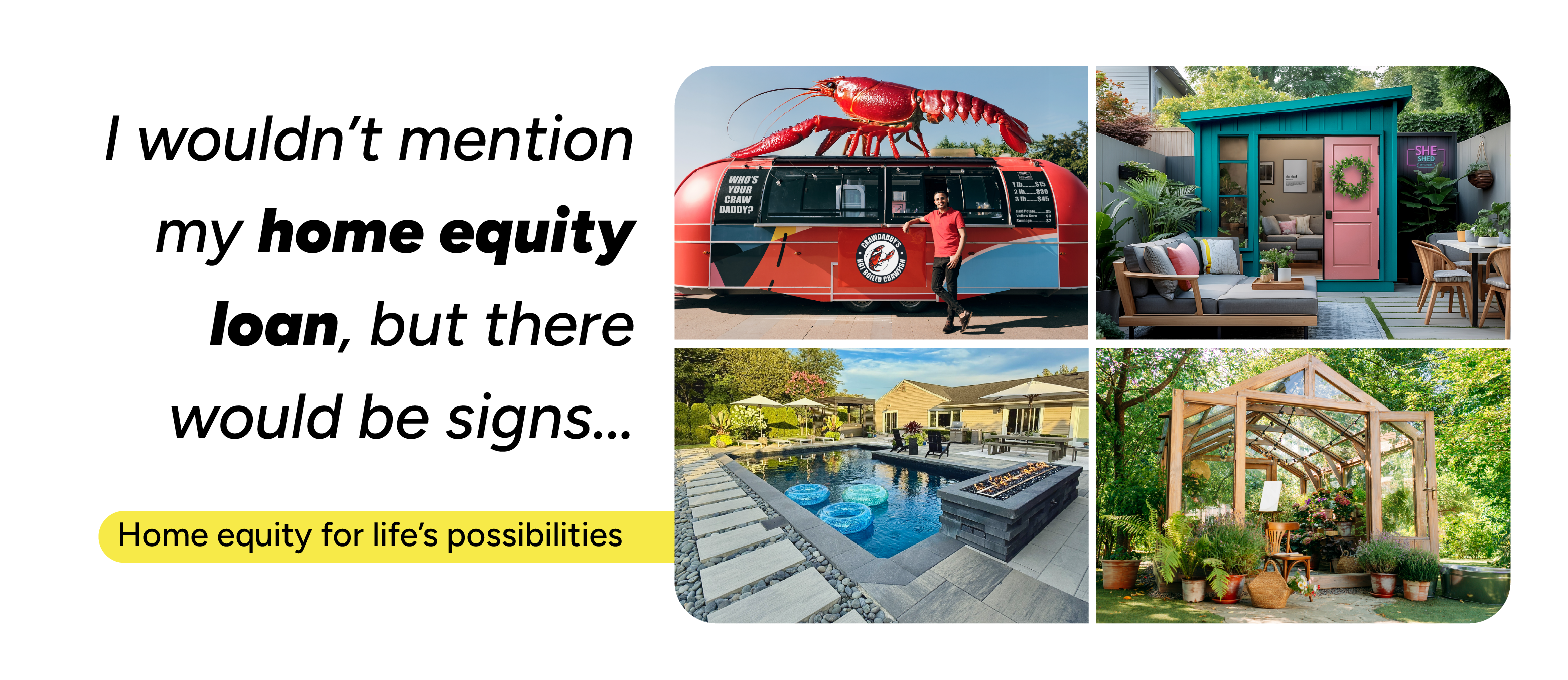 Meme collage text that reads I wouldn't mention my home equity loan, but there would be signs and four various things you can use a home equity loan like a food truck with giant crawfish on top, colorful she shed, modern greenhouse and beautiful backyard with pool and fire pitof various things